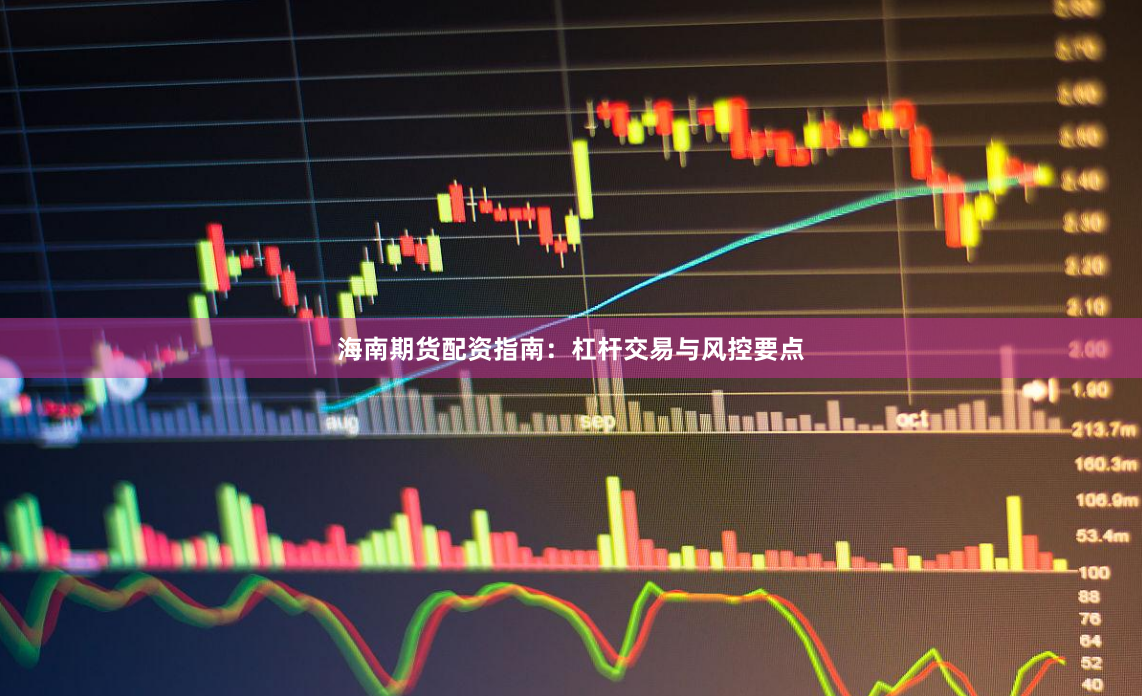 海南期货配资指南：杠杆交易与风控要点