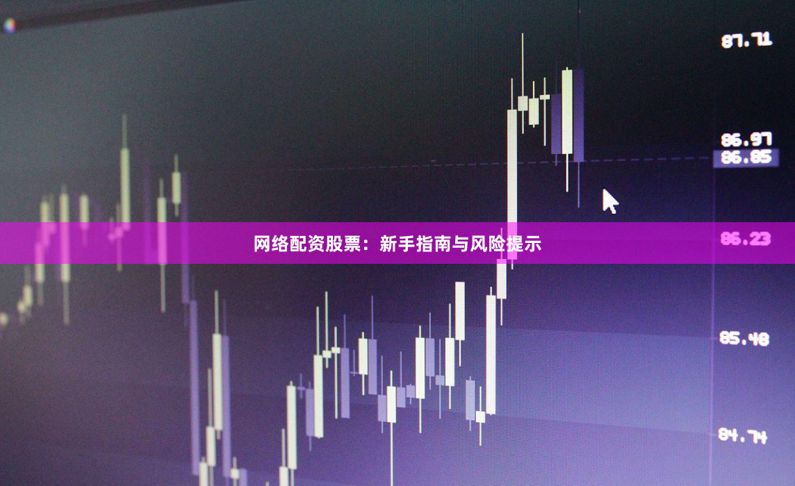 网络配资股票：新手指南与风险提示