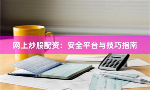 网上炒股配资：安全平台与技巧指南