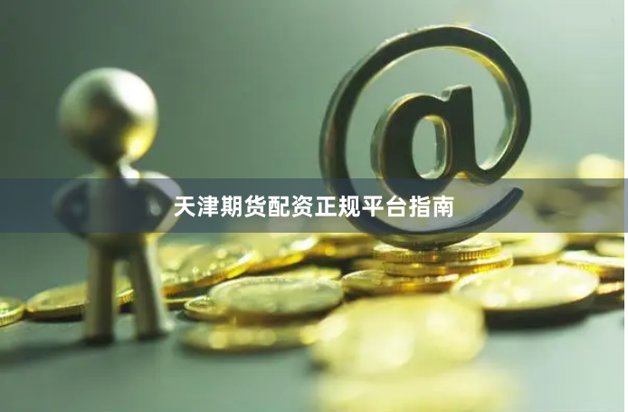 天津期货配资正规平台指南