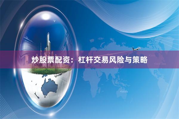 炒股票配资：杠杆交易风险与策略