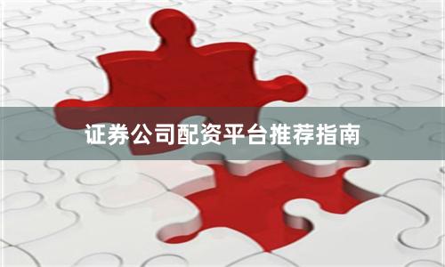 证券公司配资平台推荐指南