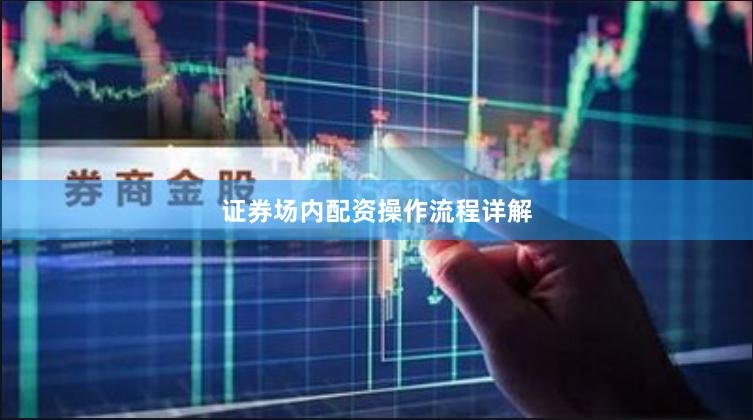 证券场内配资操作流程详解