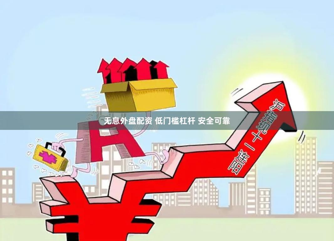无息外盘配资 低门槛杠杆 安全可靠