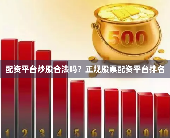 配资平台炒股合法吗？正规股票配资平台排名