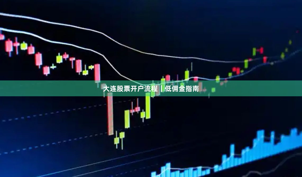 大连股票开户流程｜低佣金指南