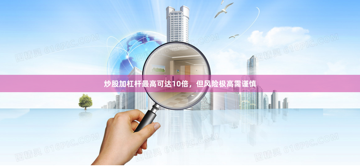 炒股加杠杆最高可达10倍，但风险极高需谨慎