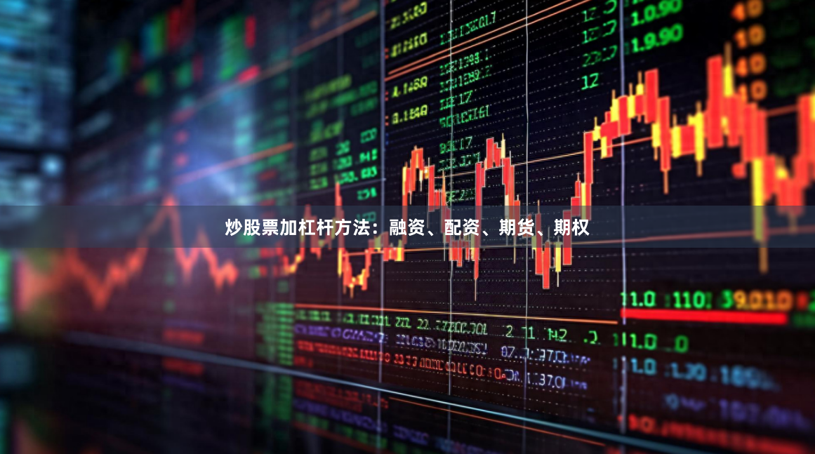 炒股票加杠杆方法：融资、配资、期货、期权