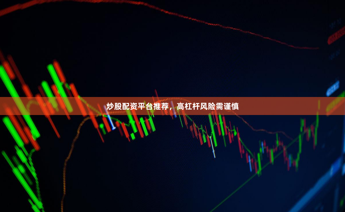 炒股配资平台推荐，高杠杆风险需谨慎