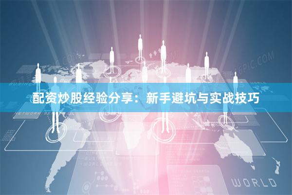 配资炒股经验分享：新手避坑与实战技巧