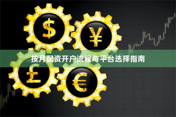 按月配资开户流程与平台选择指南
