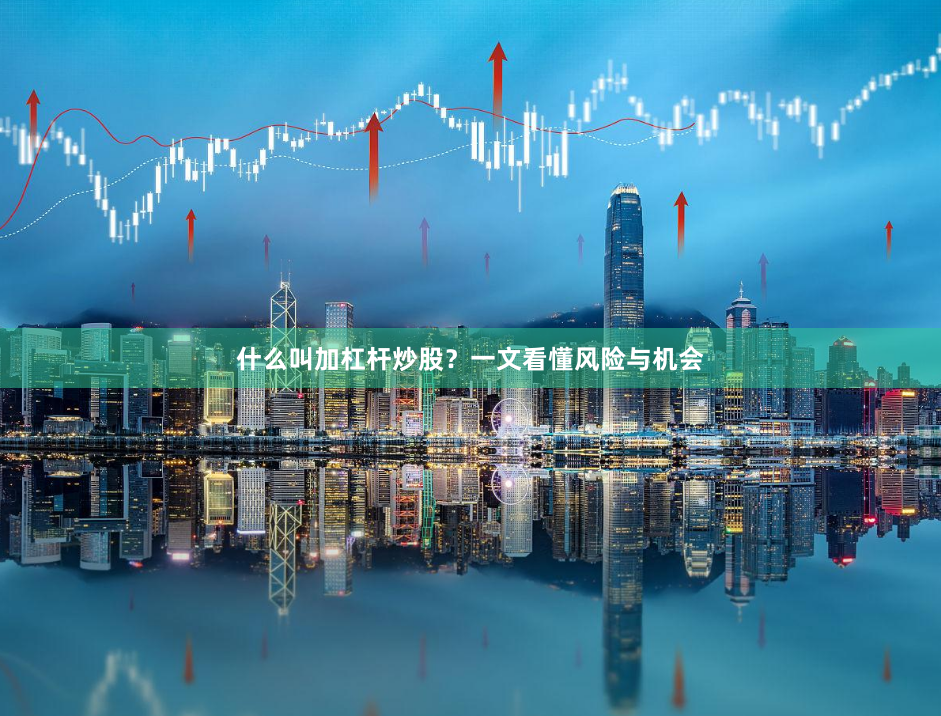 什么叫加杠杆炒股？一文看懂风险与机会