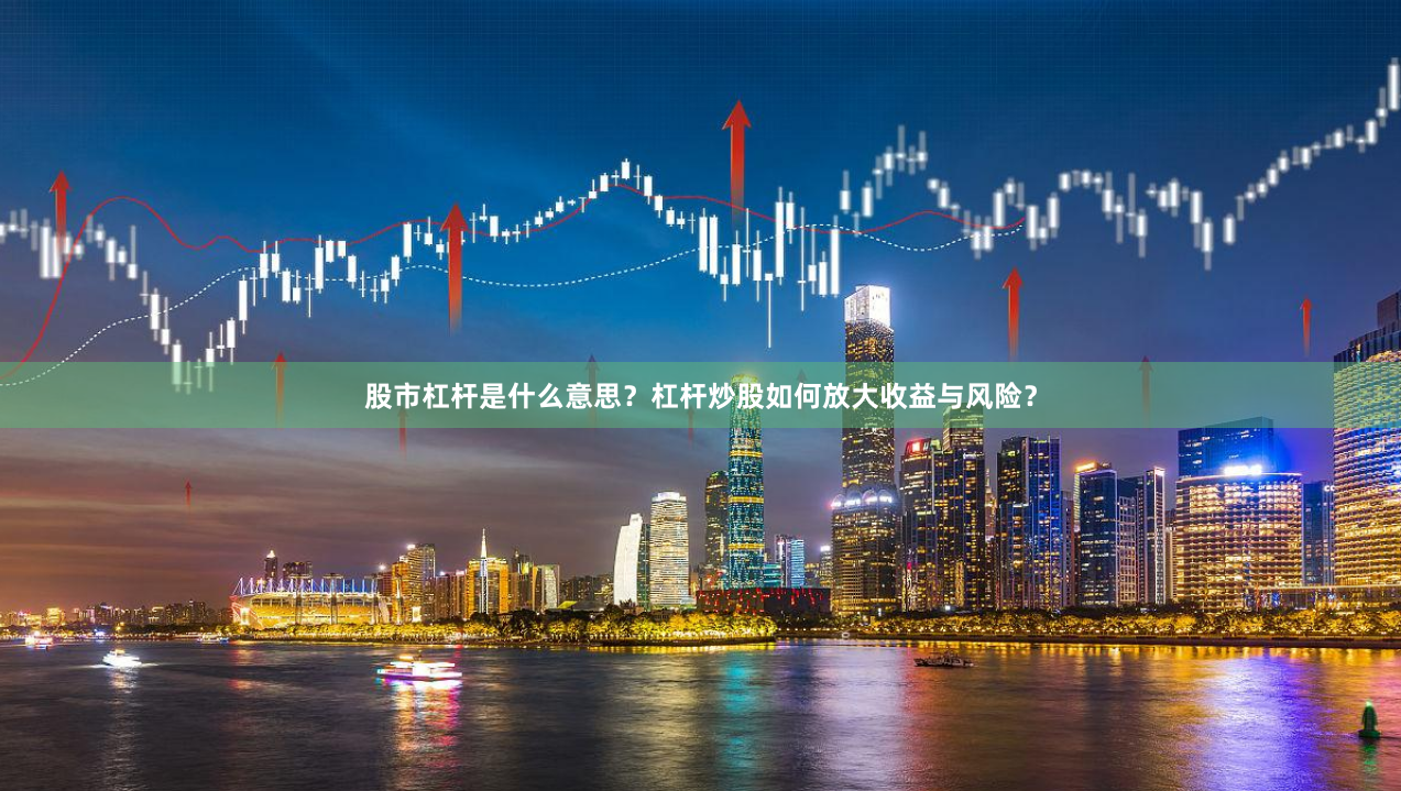 股市杠杆是什么意思？杠杆炒股如何放大收益与风险？