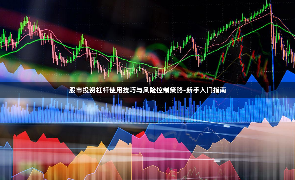 股市投资杠杆使用技巧与风险控制策略-新手入门指南