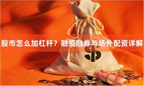 股市怎么加杠杆？融资融券与场外配资详解