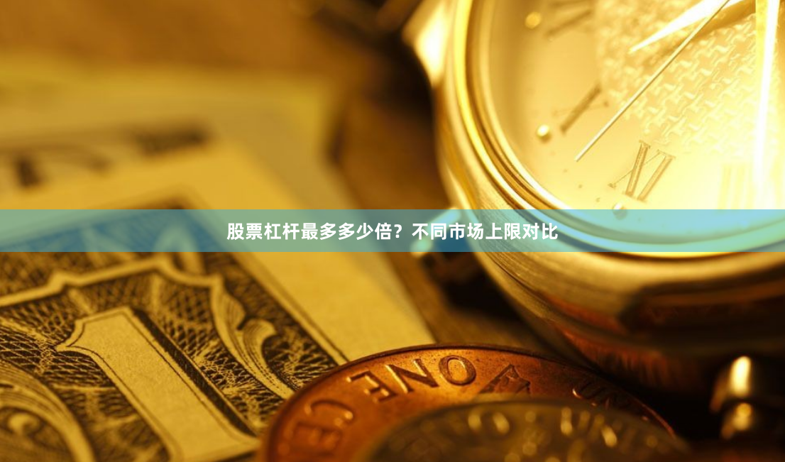股票杠杆最多多少倍?不同市场上限对比