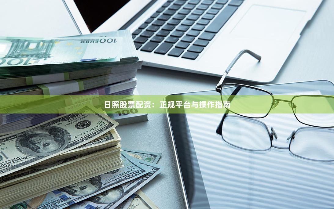 日照股票配资:正规平台与操作指南
