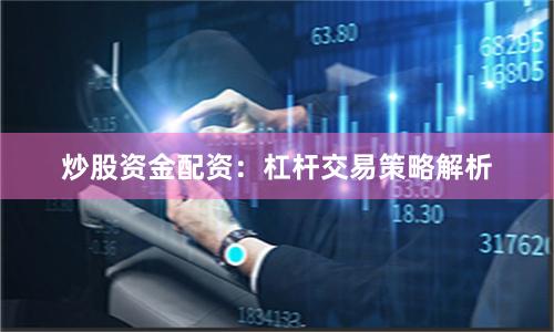 炒股资金配资：杠杆交易策略解析