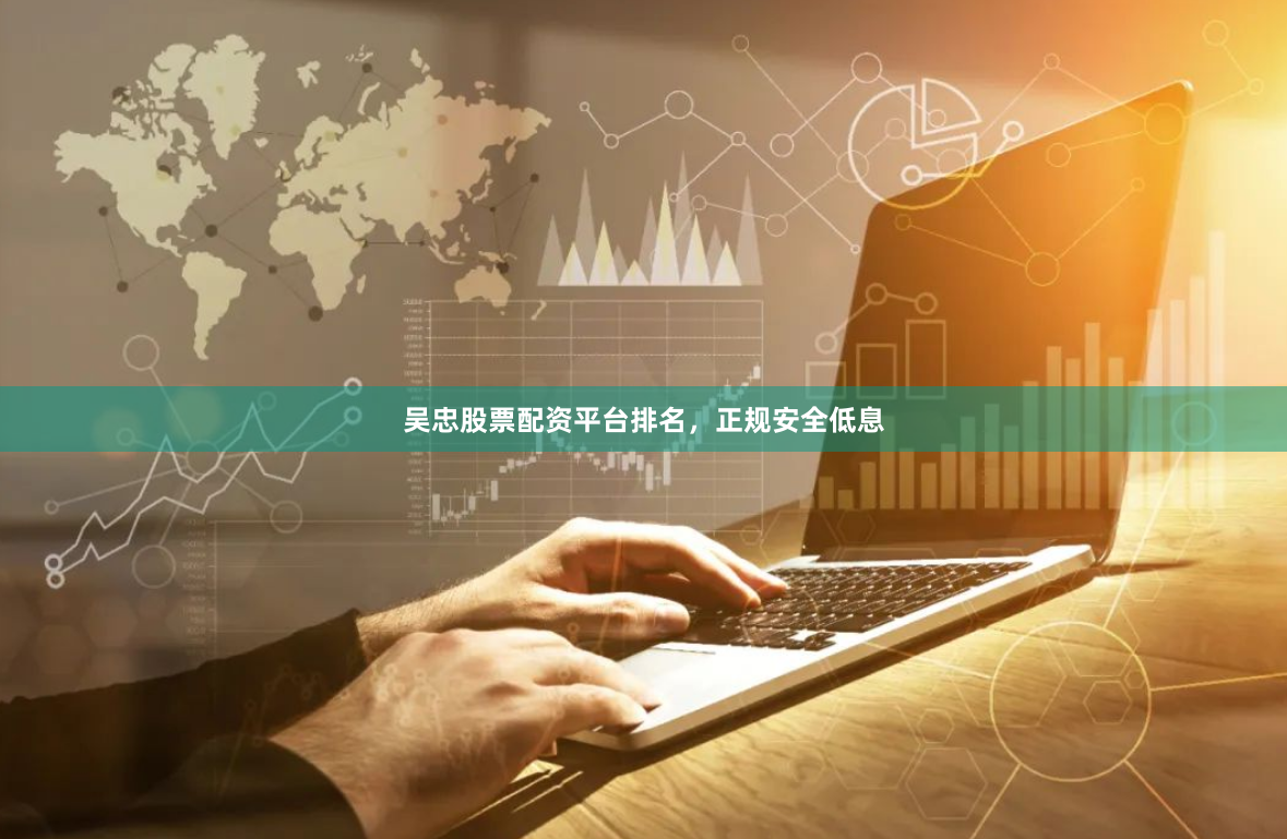 吴忠股票配资平台排名，正规安全低息