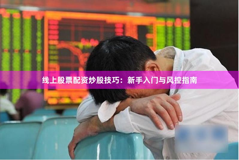 线上股票配资炒股技巧：新手入门与风控指南