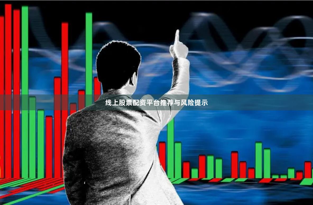 线上股票配资平台推荐与风险提示