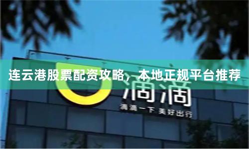 连云港股票配资攻略，本地正规平台推荐