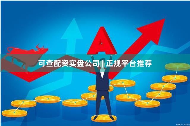 可查配资实盘公司 | 正规平台推荐