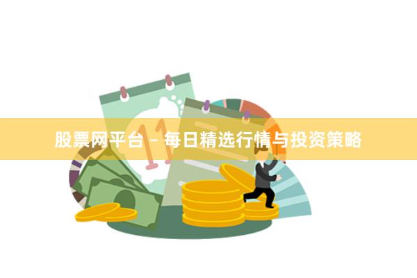 股票网平台 – 每日精选行情与投资策略