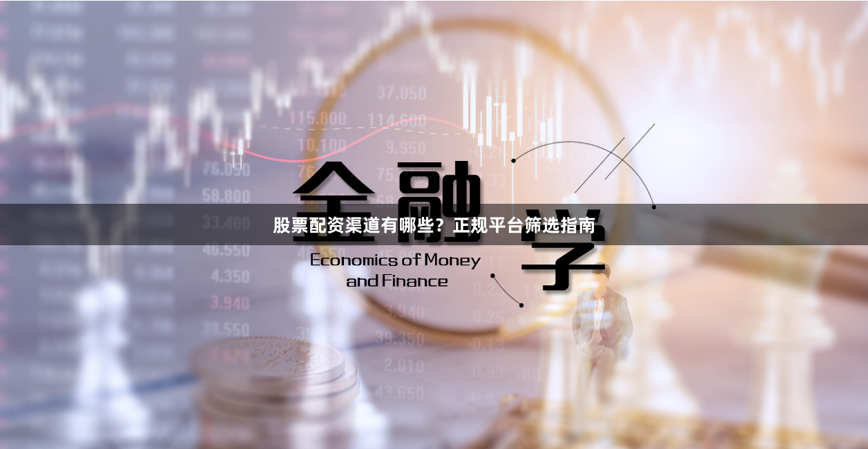 股票配资渠道有哪些？正规平台筛选指南