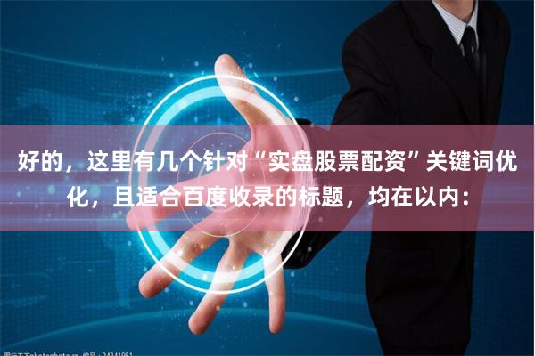 好的，这里有几个针对“实盘股票配资”关键词优化，且适合百度收录的标题，均在以内：