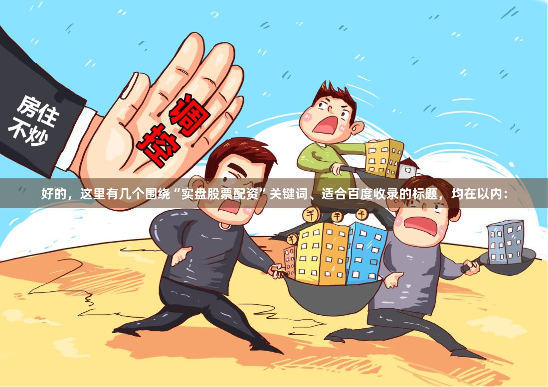 好的，这里有几个围绕“实盘股票配资”关键词、适合百度收录的标题，均在以内：