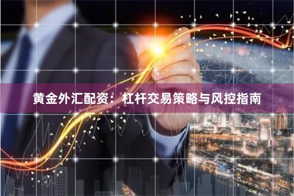 黄金外汇配资：杠杆交易策略与风控指南